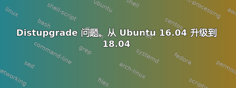 Distupgrade 问题。从 Ubuntu 16.04 升级到 18.04