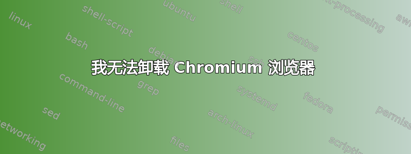 我无法卸载 Chromium 浏览器