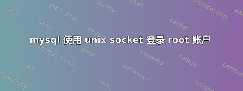 mysql 使用 unix socket 登录 root 账户