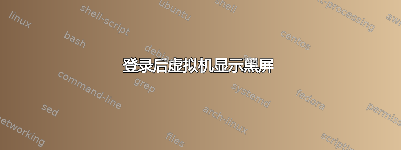 登录后虚拟机显示黑屏