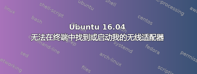 Ubuntu 16.04 无法在终端中找到或启动我的无线适配器