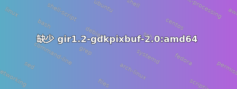 缺少 gir1.2-gdkpixbuf-2.0:amd64