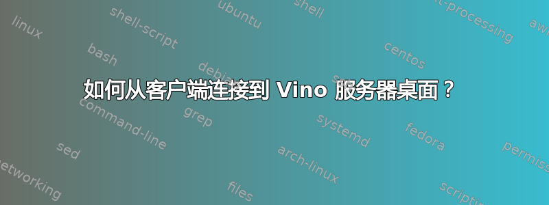 如何从客户端连接到 Vino 服务器桌面？