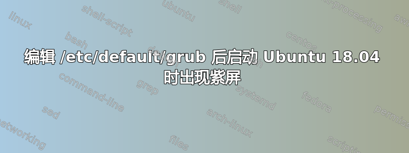 编辑 /etc/default/grub 后启动 Ubuntu 18.04 时出现紫屏