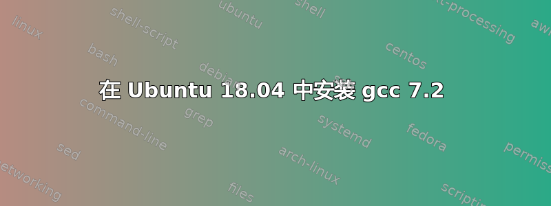 在 Ubuntu 18.04 中安装 gcc 7.2