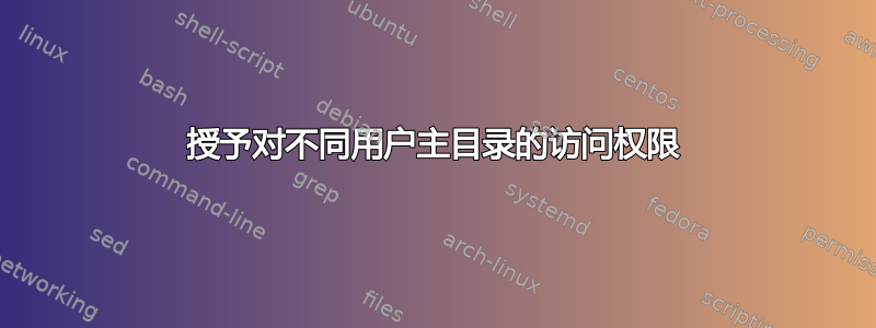 授予对不同用户主目录的访问权限