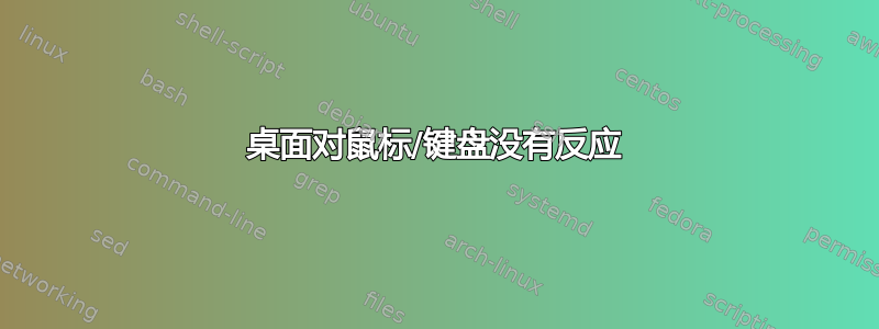 桌面对鼠标/键盘没有反应