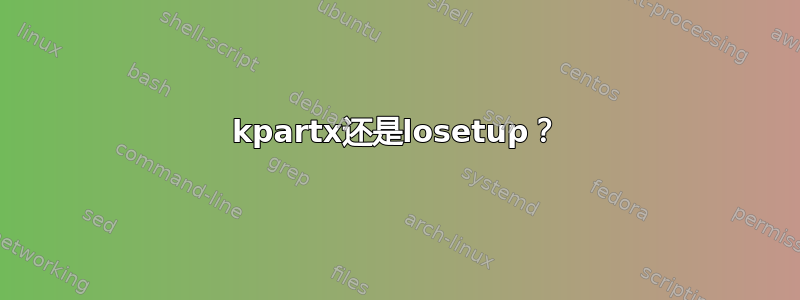 kpartx还是losetup？