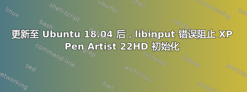 更新至 Ubuntu 18.04 后，libinput 错误阻止 XP Pen Artist 22HD 初始化