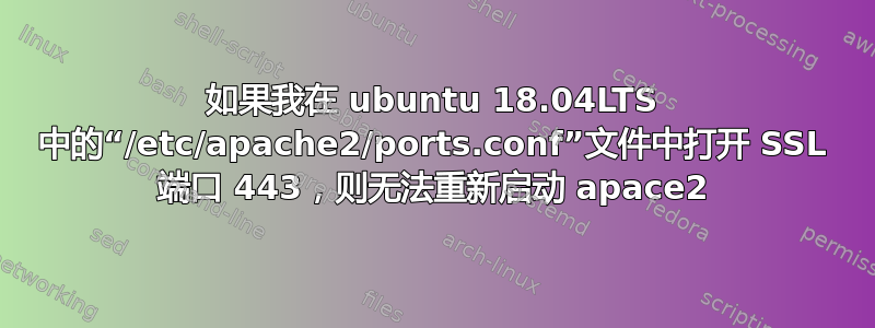 如果我在 ubuntu 18.04LTS 中的“/etc/apache2/ports.conf”文件中打开 SSL 端口 443，则无法重新启动 apace2