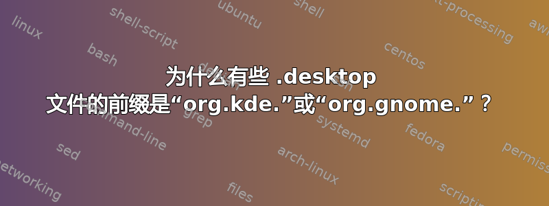 为什么有些 .desktop 文件的前缀是“org.kde.”或“org.gnome.”？