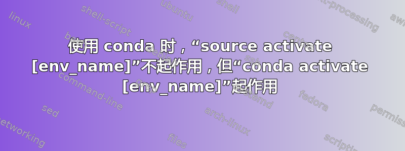 使用 conda 时，“source activate [env_name]”不起作用，但“conda activate [env_name]”起作用