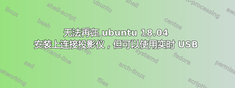 无法再在 ubuntu 18.04 安装上连接投影仪，但可以使用实时 USB