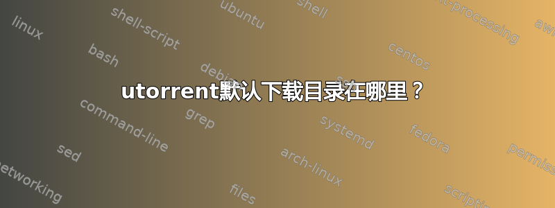 utorrent默认下载目录在哪里？