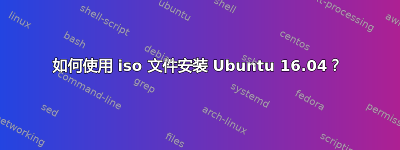 如何使用 iso 文件安装 Ubuntu 16.04？