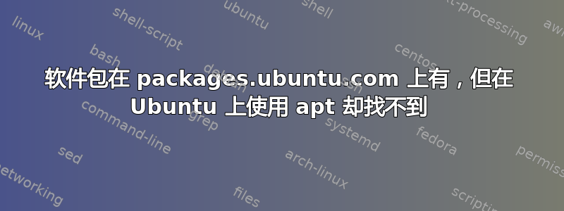 软件包在 packages.ubuntu.com 上有，但在 Ubuntu 上使用 apt 却找不到