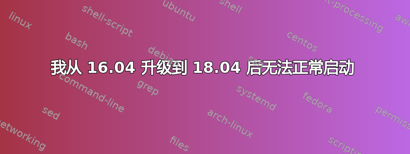 我从 16.04 升级到 18.04 后无法正常启动