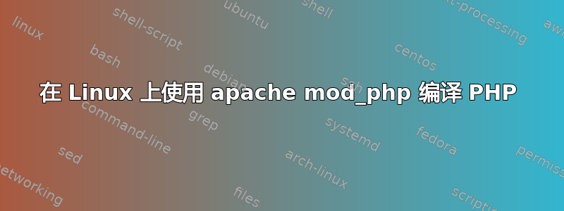 在 Linux 上使用 apache mod_php 编译 PHP