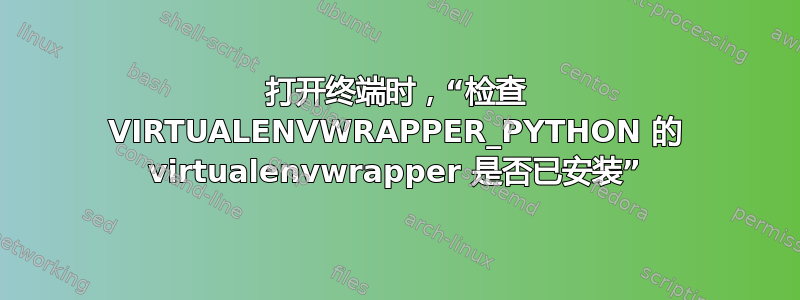 打开终端时，“检查​​ VIRTUALENVWRAPPER_PYTHON 的 virtualenvwrapper 是否已安装”