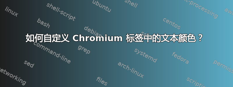 如何自定义 Chromium 标签中的文本颜色？