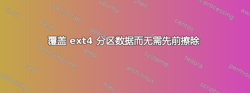 覆盖 ext4 分区数据而无需先前擦除