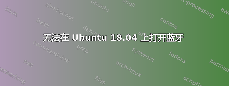 无法在 Ubuntu 18.04 上打开蓝牙