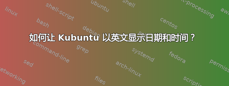 如何让 Kubuntu 以英文显示日期和时间？