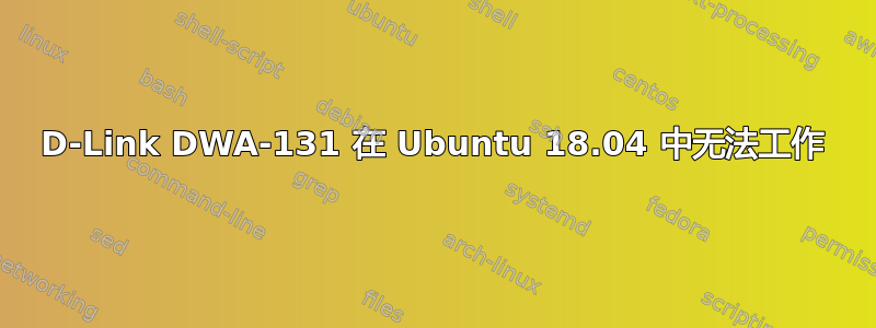 D-Link DWA-131 在 Ubuntu 18.04 中无法工作