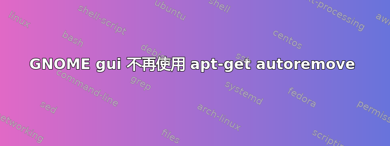 GNOME gui 不再使用 apt-get autoremove