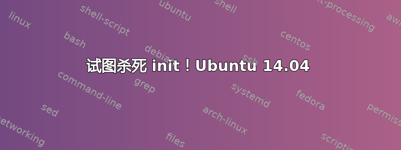 试图杀死 init！Ubuntu 14.04