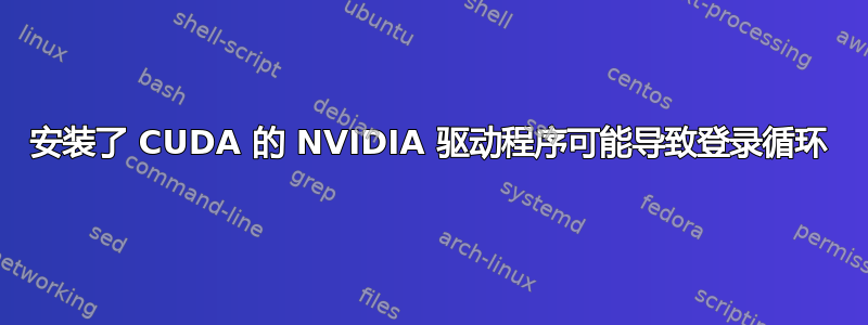 安装了 CUDA 的 NVIDIA 驱动程序可能导致登录循环