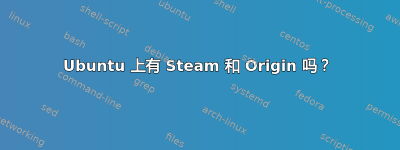 Ubuntu 上有 Steam 和 Origin 吗？