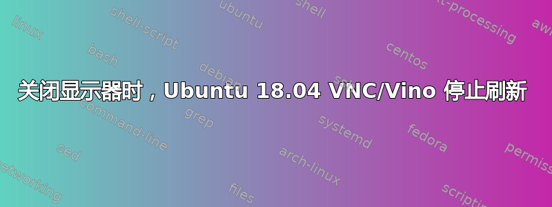 关闭显示器时，Ubuntu 18.04 VNC/Vino 停止刷新