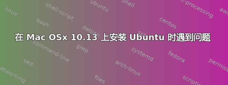 在 Mac OSx 10.13 上安装 Ubuntu 时遇到问题