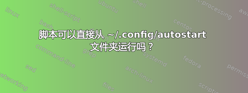 脚本可以直接从 ~/.config/autostart 文件夹运行吗？