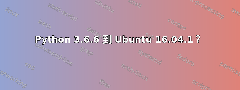 Python 3.6.6 到 Ubuntu 16.04.1？