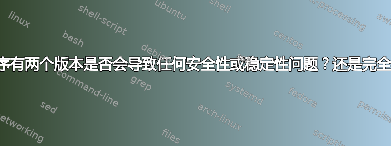 同一个程序有两个版本是否会导致任何安全性或稳定性问题？还是完全没问题？