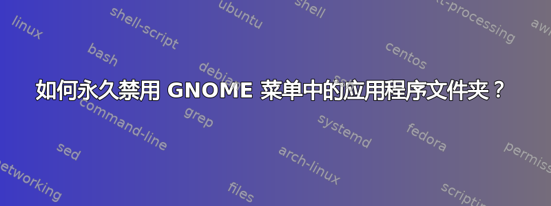 如何永久禁用 GNOME 菜单中的应用程序文件夹？