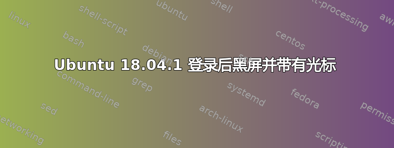 Ubuntu 18.04.1 登录后黑屏并带有光标