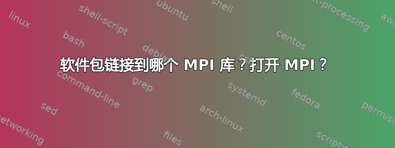 软件包链接到哪个 MPI 库？打开 MPI？