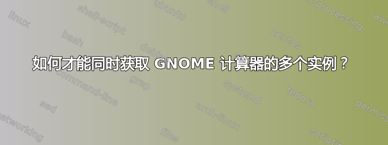 如何才能同时获取 GNOME 计算器的多个实例？