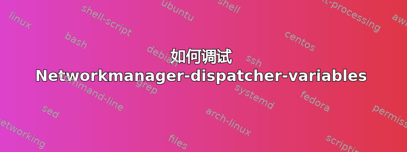 如何调试 Networkmanager-dispatcher-variables