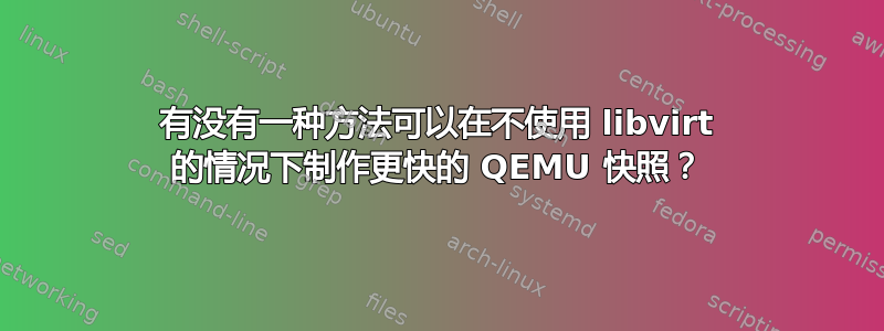 有没有一种方法可以在不使用 libvirt 的情况下制作更快的 QEMU 快照？