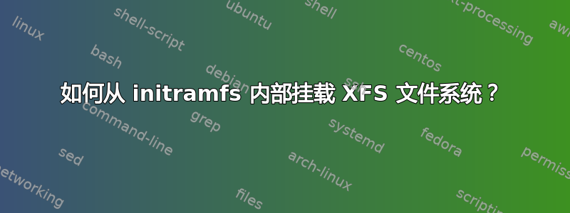 如何从 initramfs 内部挂载 XFS 文件系统？