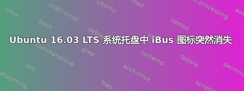 Ubuntu 16.03 LTS 系统托盘中 iBus 图标突然消失