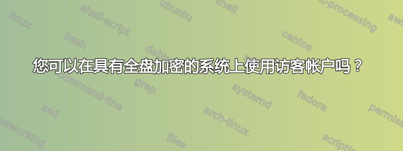 您可以在具有全盘加密的系统上使用访客帐户吗？