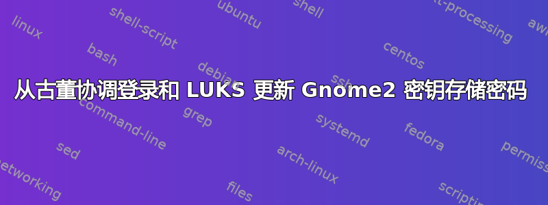 从古董协调登录和 LUKS 更新 Gnome2 密钥存储密码