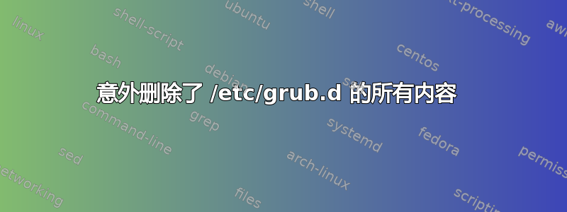 意外删除了 /etc/grub.d 的所有内容 