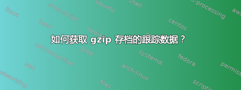 如何获取 gzip 存档的跟踪数据？