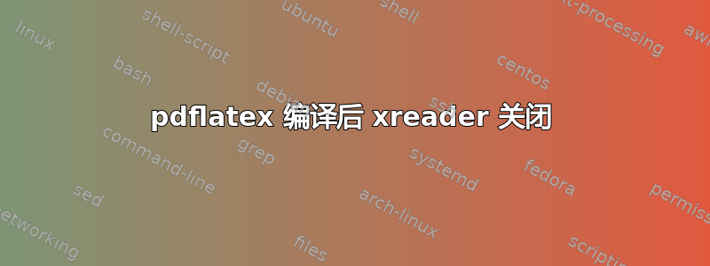 pdflatex 编译后 xreader 关闭